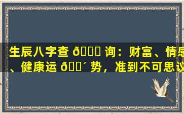 生辰八字查 💐 询：财富、情感、健康运 🐴 势，准到不可思议！